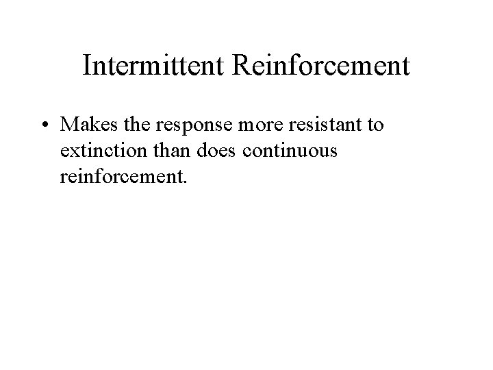 Intermittent Reinforcement • Makes the response more resistant to extinction than does continuous reinforcement.