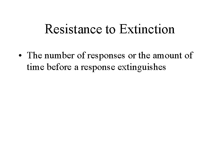 Resistance to Extinction • The number of responses or the amount of time before