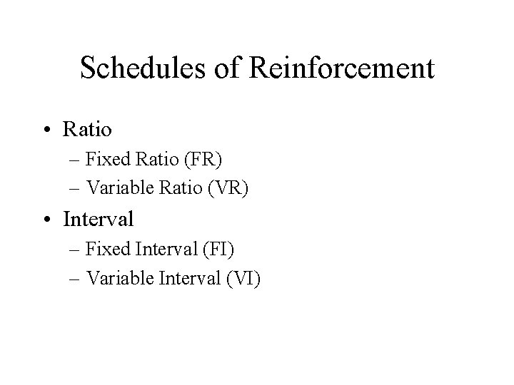 Schedules of Reinforcement • Ratio – Fixed Ratio (FR) – Variable Ratio (VR) •