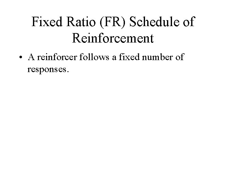Fixed Ratio (FR) Schedule of Reinforcement • A reinforcer follows a fixed number of