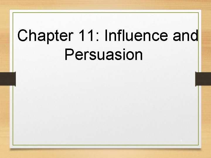 Chapter 11: Influence and Persuasion 1 