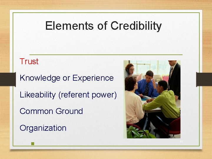 Elements of Credibility Trust Knowledge or Experience Likeability (referent power) Common Ground Organization §