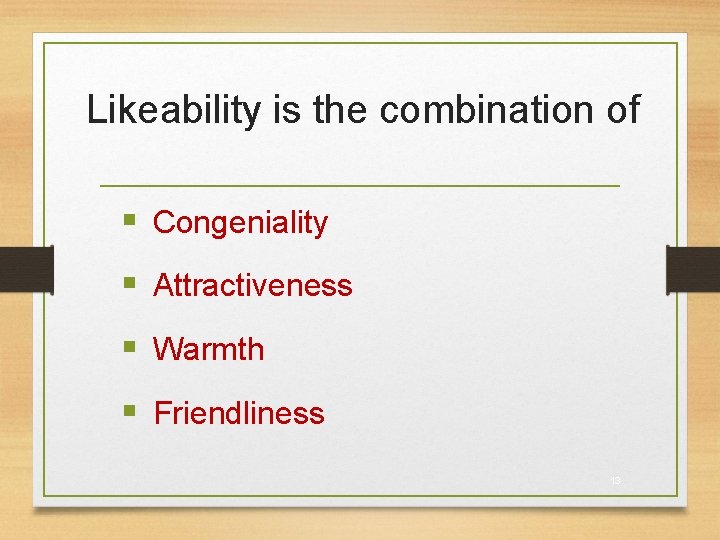 Likeability is the combination of § Congeniality § Attractiveness § Warmth § Friendliness 13