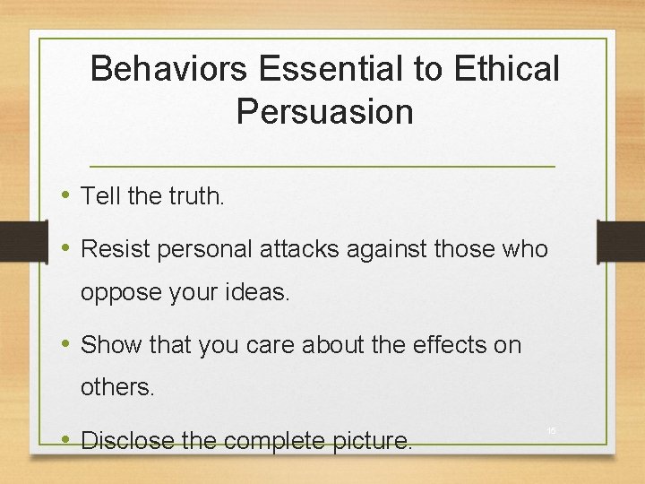 Behaviors Essential to Ethical Persuasion • Tell the truth. • Resist personal attacks against