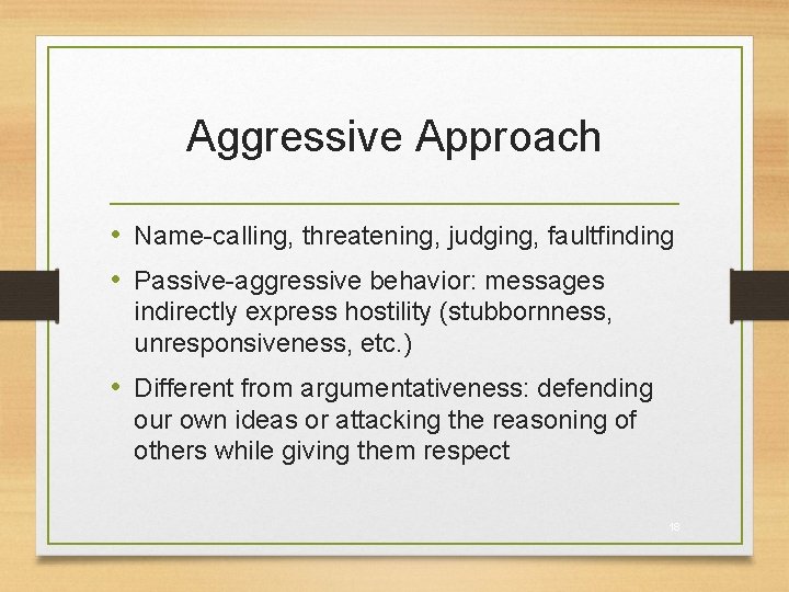 Aggressive Approach • Name-calling, threatening, judging, faultfinding • Passive-aggressive behavior: messages indirectly express hostility