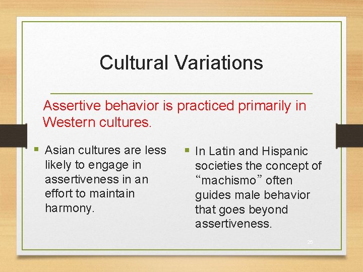 Cultural Variations Assertive behavior is practiced primarily in Western cultures. § Asian cultures are