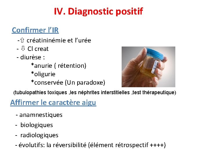 IV. Diagnostic positif Confirmer l’IR - créatininémie et l’urée - Cl creat - diurèse