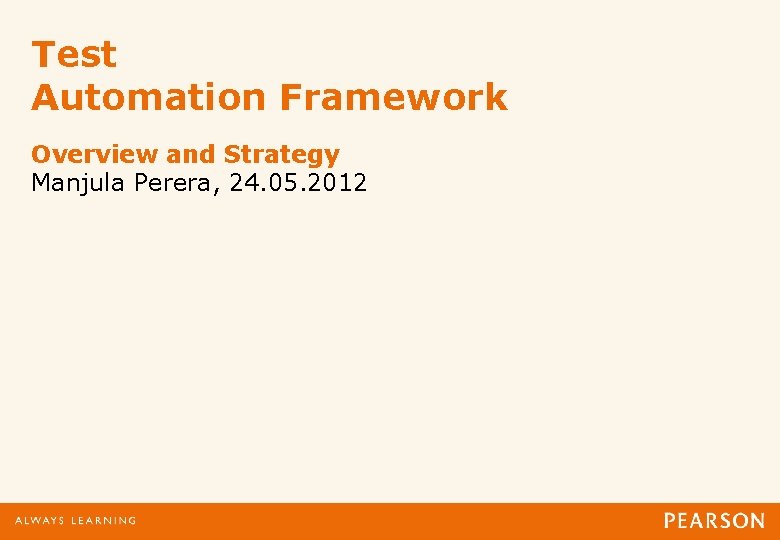 Test Automation Framework Overview and Strategy Manjula Perera, 24. 05. 2012 