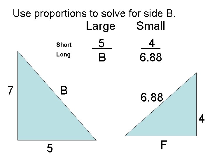 Use proportions to solve for side B. Short Long 7 B Large ___ 5