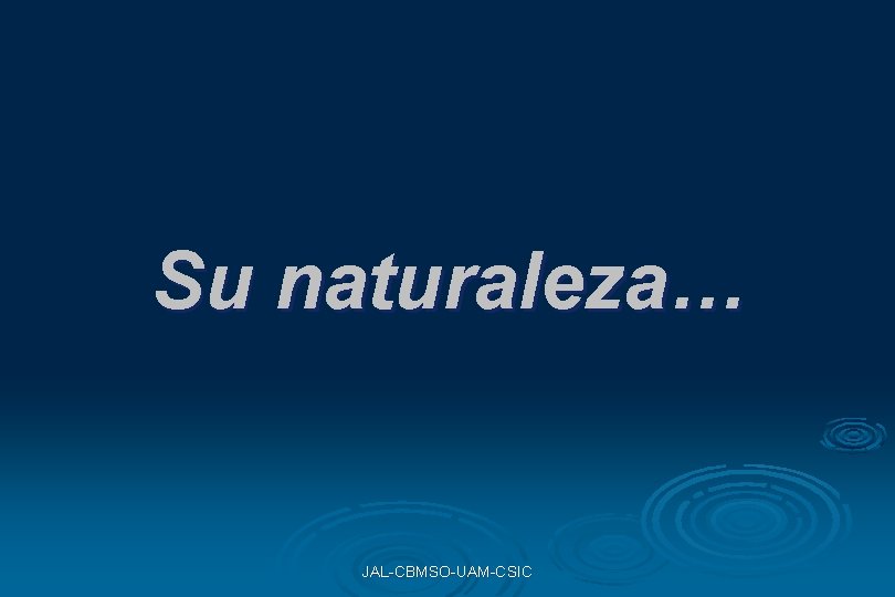 Su naturaleza… JAL-CBMSO-UAM-CSIC Su naturaleza… JAL-CBMSO-UAM-CSIC