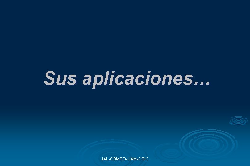 Sus aplicaciones… JAL-CBMSO-UAM-CSIC Sus aplicaciones… JAL-CBMSO-UAM-CSIC