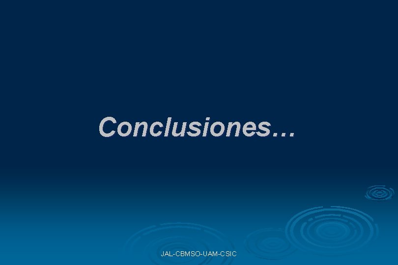 Conclusiones… JAL-CBMSO-UAM-CSIC Conclusiones… JAL-CBMSO-UAM-CSIC
