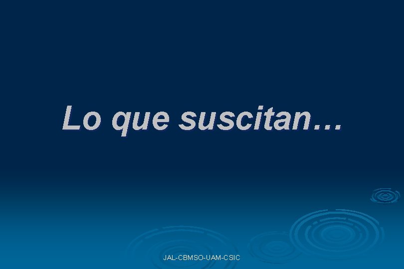 Lo que suscitan… JAL-CBMSO-UAM-CSIC Lo que suscitan… JAL-CBMSO-UAM-CSIC