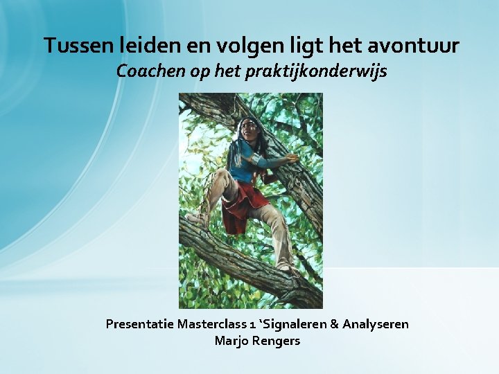 Tussen leiden en volgen ligt het avontuur Coachen op het praktijkonderwijs Presentatie Masterclass 1