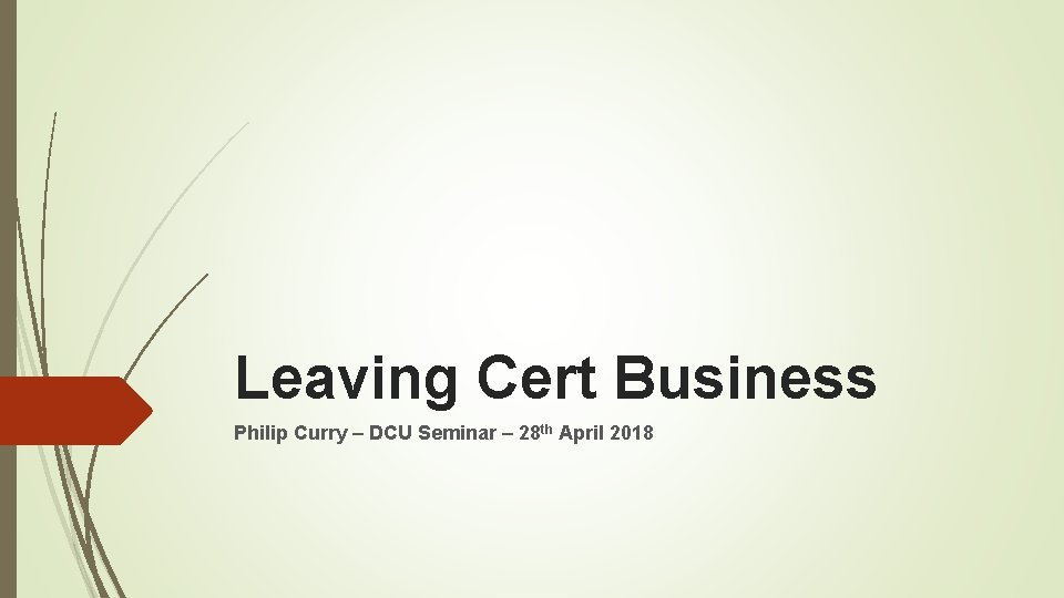 Leaving Cert Business Philip Curry – DCU Seminar – 28 th April 2018 