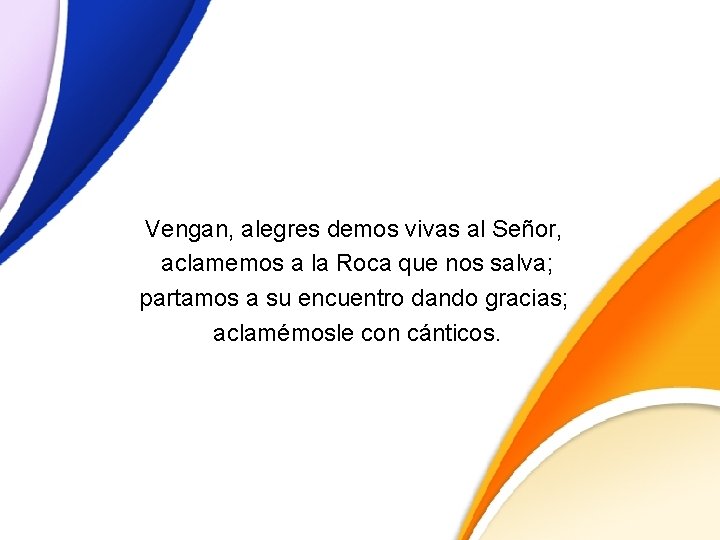 Vengan, alegres demos vivas al Señor, aclamemos a la Roca que nos salva; partamos