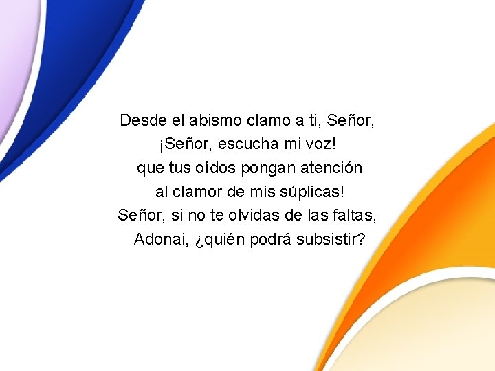 Desde el abismo clamo a ti, Señor, ¡Señor, escucha mi voz! que tus oídos Desde el abismo clamo a ti, Señor, ¡Señor, escucha mi voz! que tus oídos