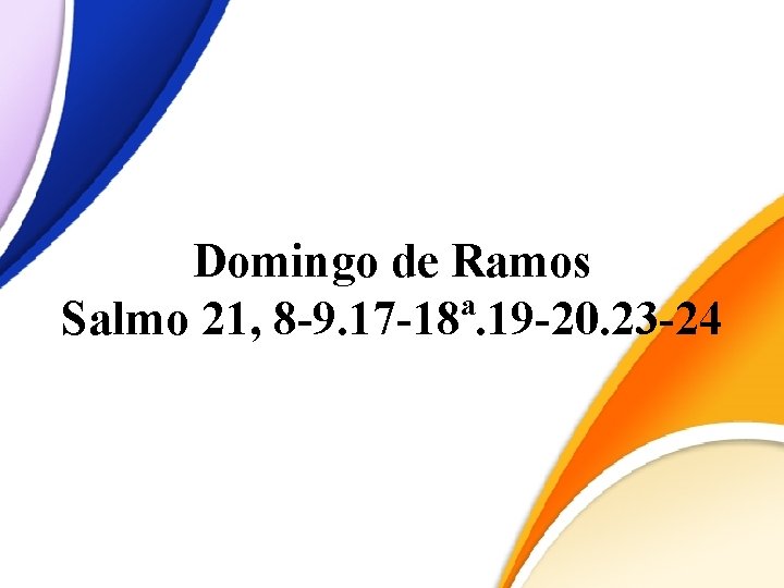 Domingo de Ramos Salmo 21, 8 -9. 17 -18ª. 19 -20. 23 -24 Domingo de Ramos Salmo 21, 8 -9. 17 -18ª. 19 -20. 23 -24