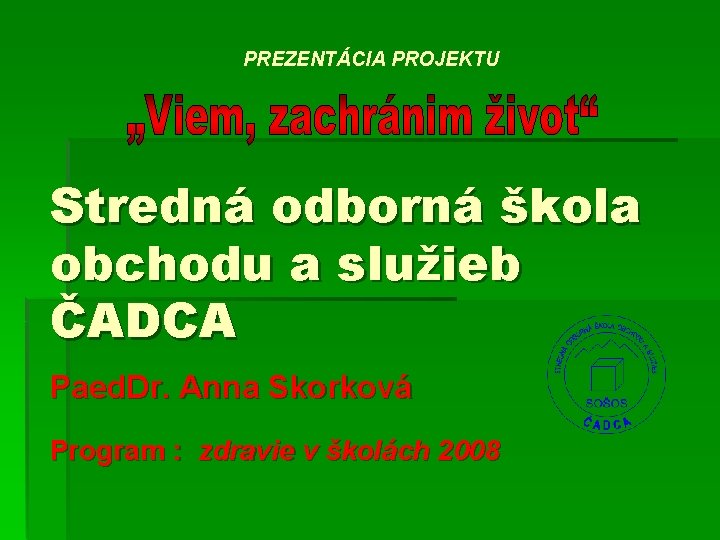 PREZENTÁCIA PROJEKTU Stredná odborná škola obchodu a služieb ČADCA Paed. Dr. Anna Skorková Program