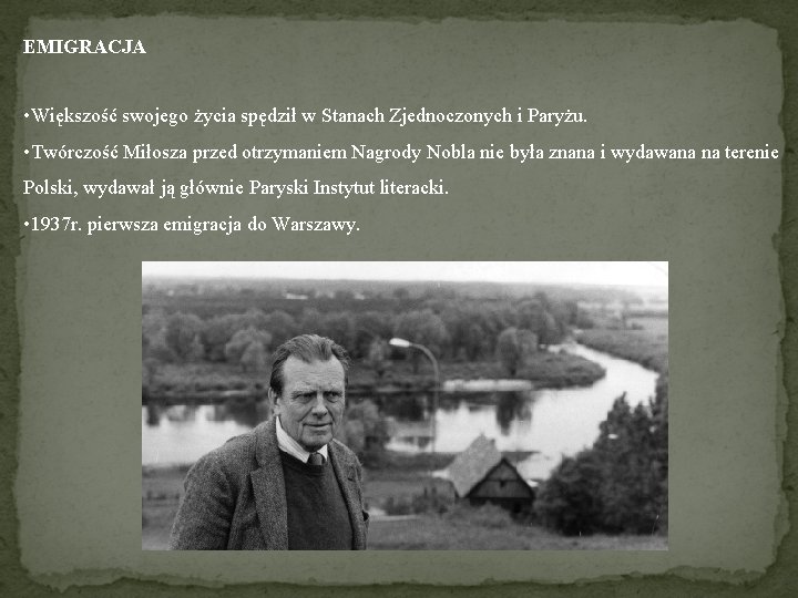 EMIGRACJA • Większość swojego życia spędził w Stanach Zjednoczonych i Paryżu. • Twórczość Miłosza