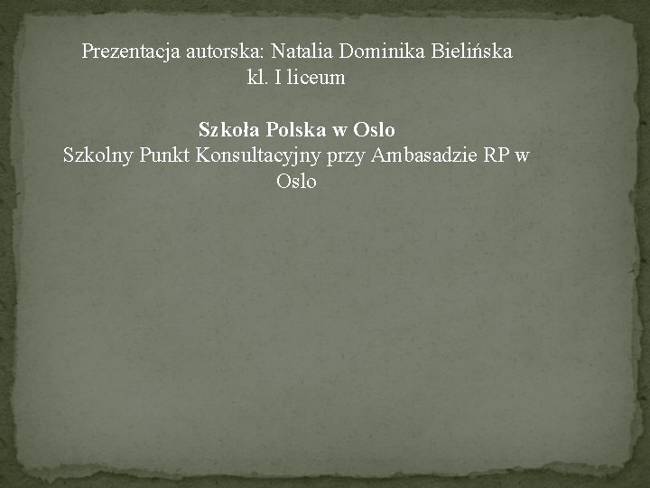 Prezentacja autorska: Natalia Dominika Bielińska kl. I liceum Szkoła Polska w Oslo Szkolny Punkt