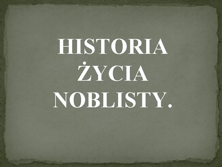 HISTORIA ŻYCIA NOBLISTY. 