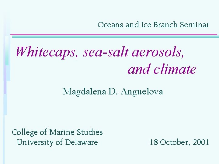 Oceans and Ice Branch Seminar Whitecaps, sea-salt aerosols, and climate Magdalena D. Anguelova College