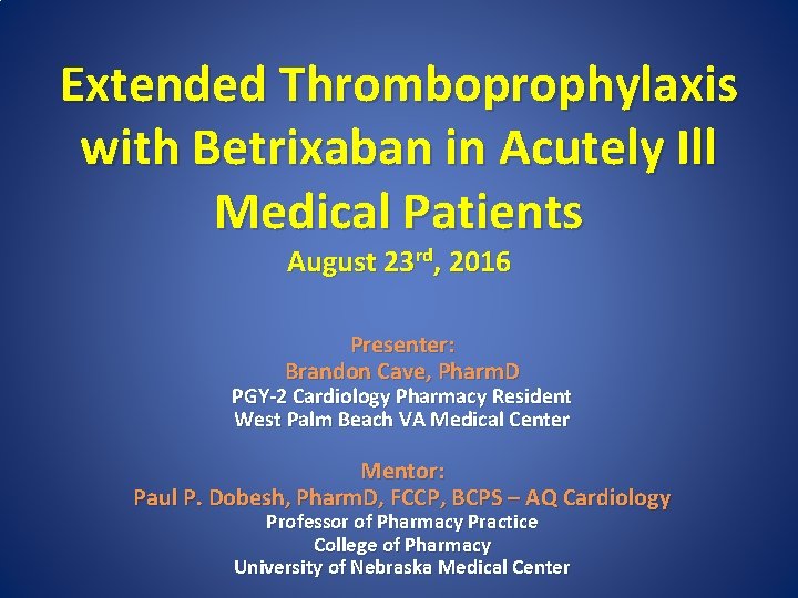 Extended Thromboprophylaxis with Betrixaban in Acutely Ill Medical Patients August 23 rd, 2016 Presenter: