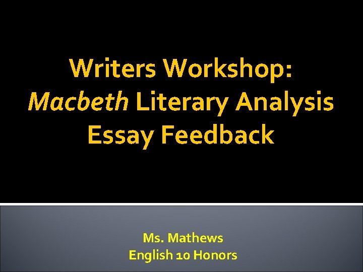 Writers Workshop: Macbeth Literary Analysis Essay Feedback Ms. Mathews English 10 Honors 