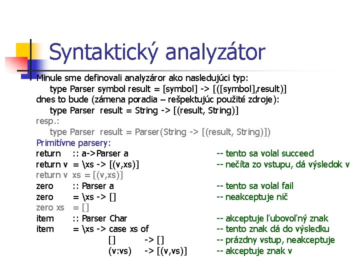 Syntaktický analyzátor Minule sme definovali analyzáror ako nasledujúci typ: type Parser symbol result =