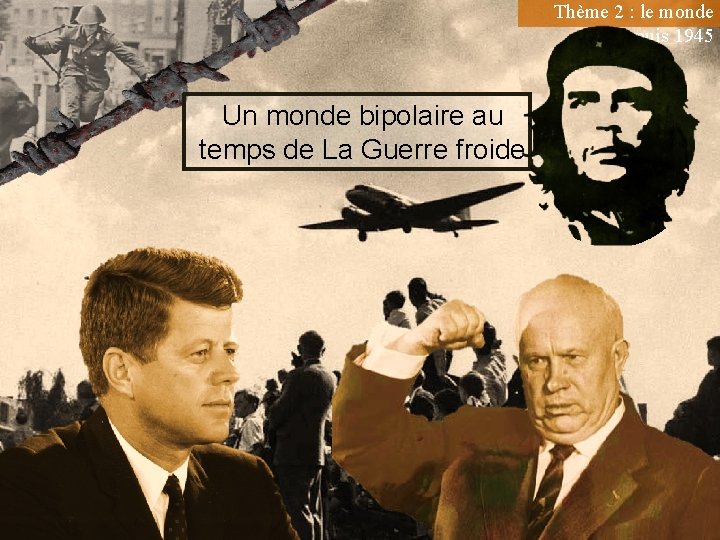 Thème 2 : le monde depuis 1945 Un monde bipolaire au temps de La