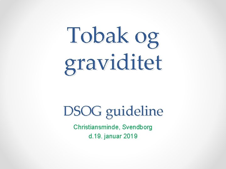 Tobak og graviditet DSOG guideline Christiansminde, Svendborg d. 19. januar 2019 