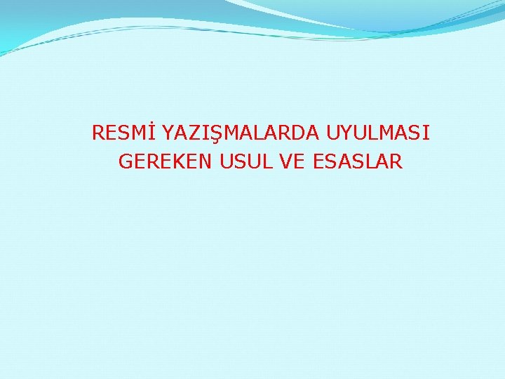 RESMİ YAZIŞMALARDA UYULMASI GEREKEN USUL VE ESASLAR 