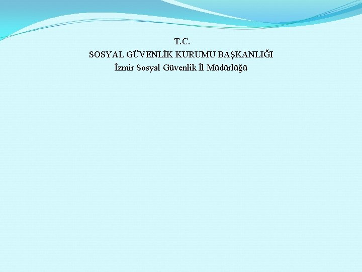 T. C. SOSYAL GÜVENLİK KURUMU BAŞKANLIĞI İzmir Sosyal Güvenlik İl Müdürlüğü 