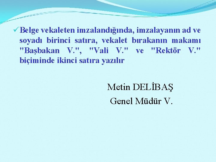 üBelge vekaleten imzalandığında, imzalayanın ad ve soyadı birinci satıra, vekalet bırakanın makamı "Başbakan V.