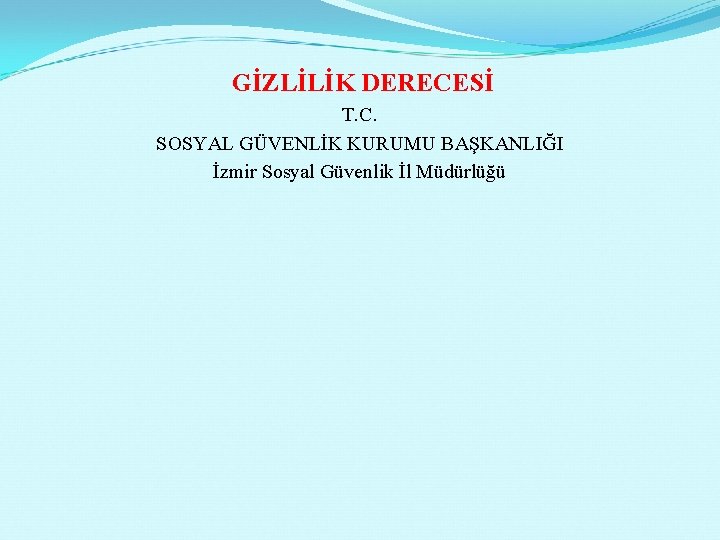  GİZLİLİK DERECESİ T. C. SOSYAL GÜVENLİK KURUMU BAŞKANLIĞI İzmir Sosyal Güvenlik İl Müdürlüğü