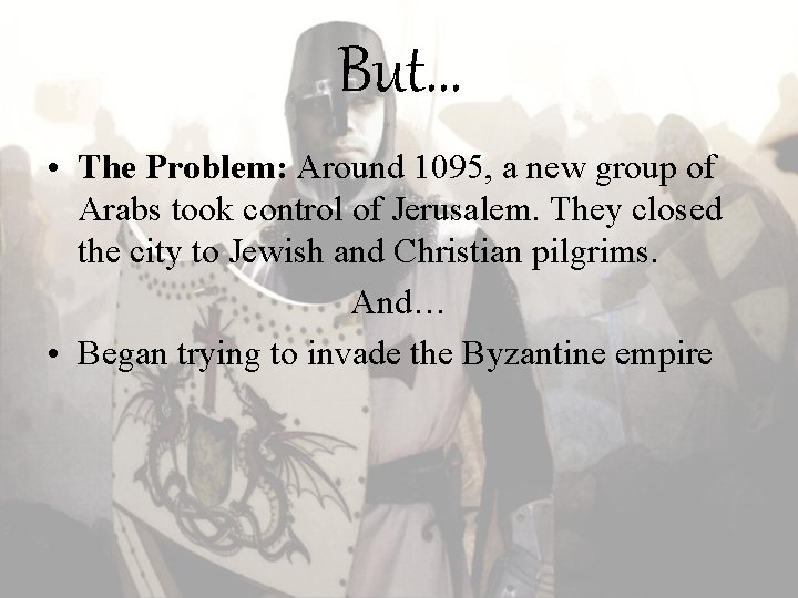 But… • The Problem: Around 1095, a new group of Arabs took control of