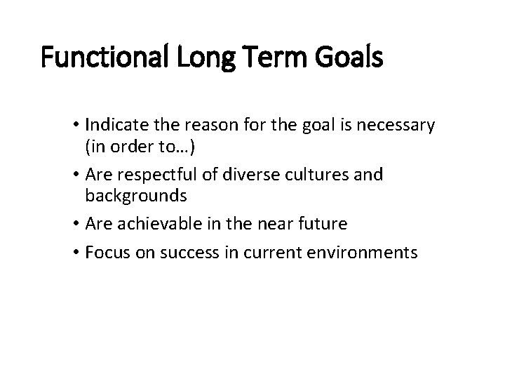 Functional Long Term Goals • Indicate the reason for the goal is necessary (in