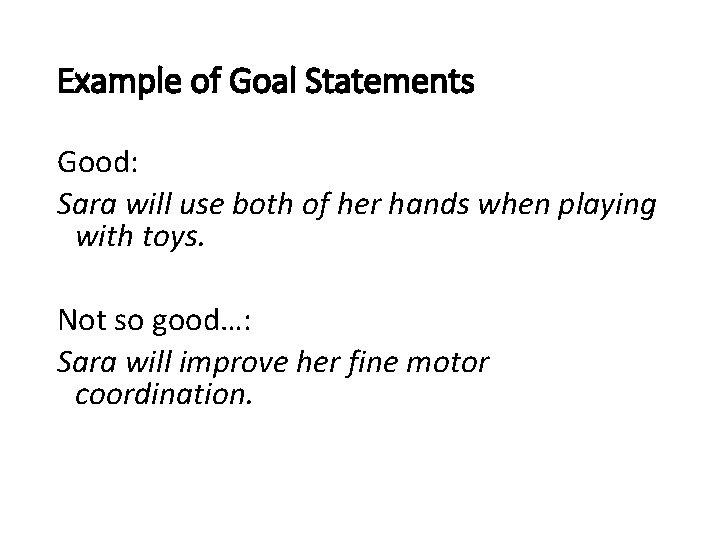 Example of Goal Statements Good: Sara will use both of her hands when playing