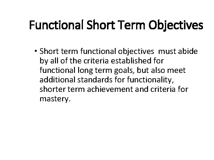 Functional Short Term Objectives • Short term functional objectives must abide by all of