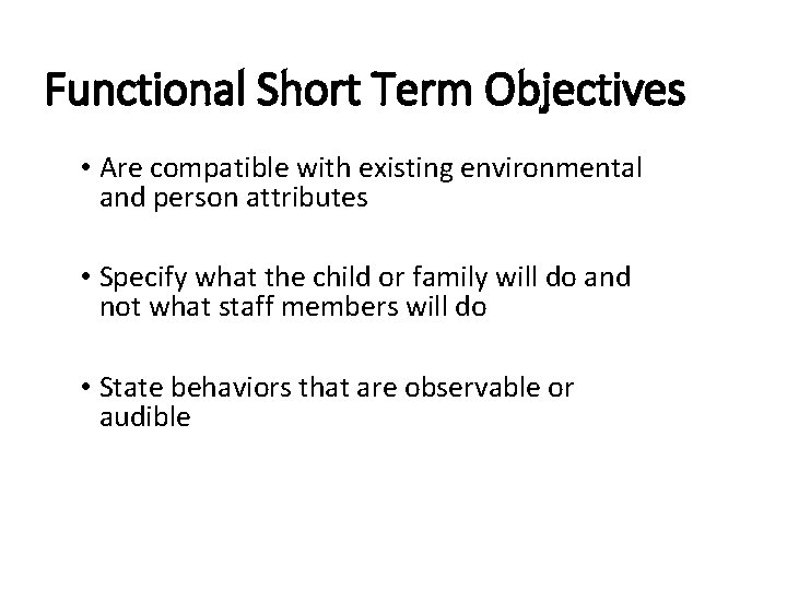 Functional Short Term Objectives • Are compatible with existing environmental and person attributes •