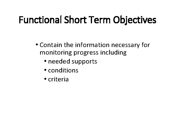 Functional Short Term Objectives • Contain the information necessary for monitoring progress including •