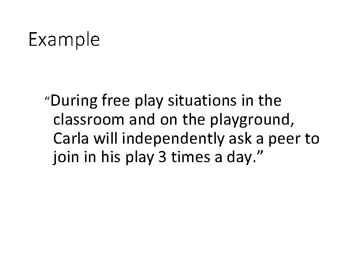 Example “During free play situations in the classroom and on the playground, Carla will