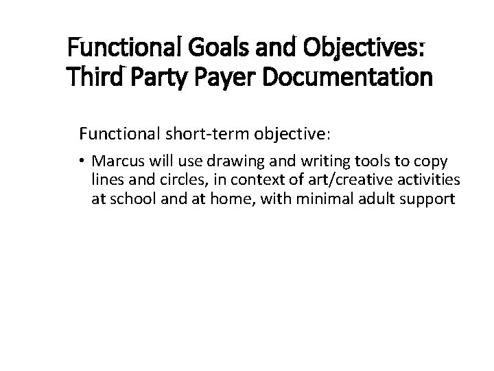 Functional Goals and Objectives: Third Party Payer Documentation Functional short-term objective: • Marcus will