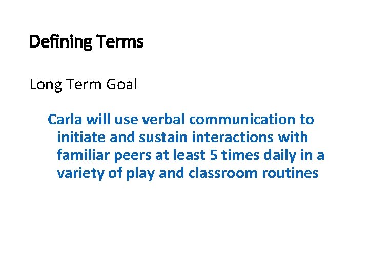 Defining Terms Long Term Goal Carla will use verbal communication to initiate and sustain