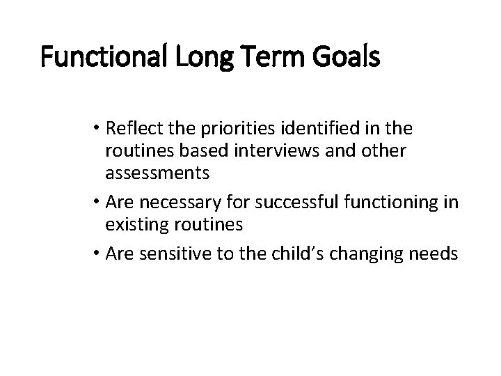 Functional Long Term Goals • Reflect the priorities identified in the routines based interviews