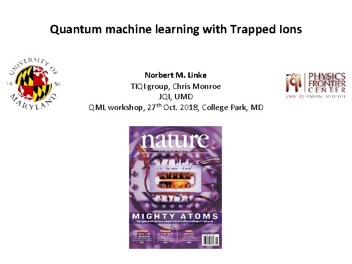 Quantum machine learning with Trapped Ions Norbert M. Linke TIQI group, Chris Monroe JQI,
