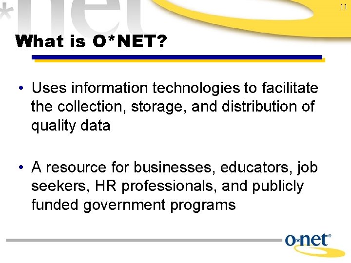 11 What is O*NET? • Uses information technologies to facilitate the collection, storage, and