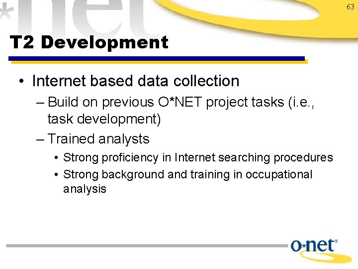 63 T 2 Development • Internet based data collection – Build on previous O*NET