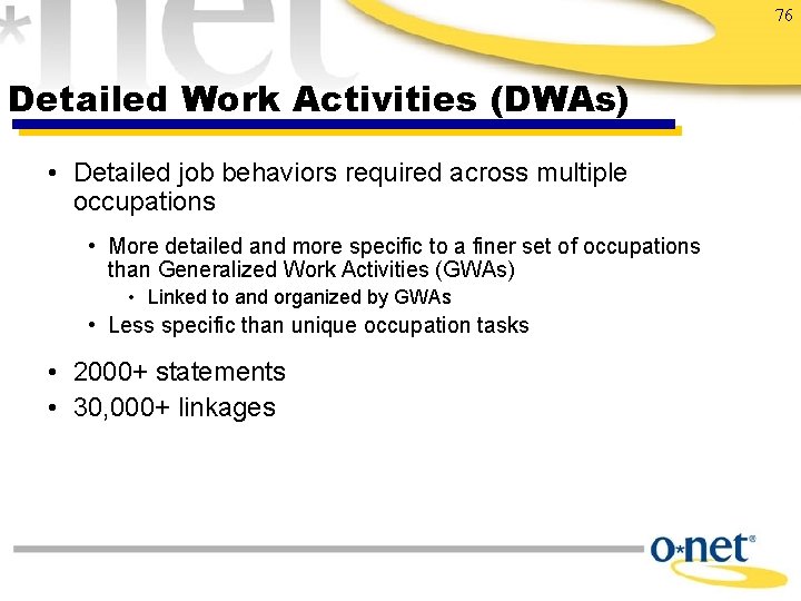 76 Detailed Work Activities (DWAs) • Detailed job behaviors required across multiple occupations •